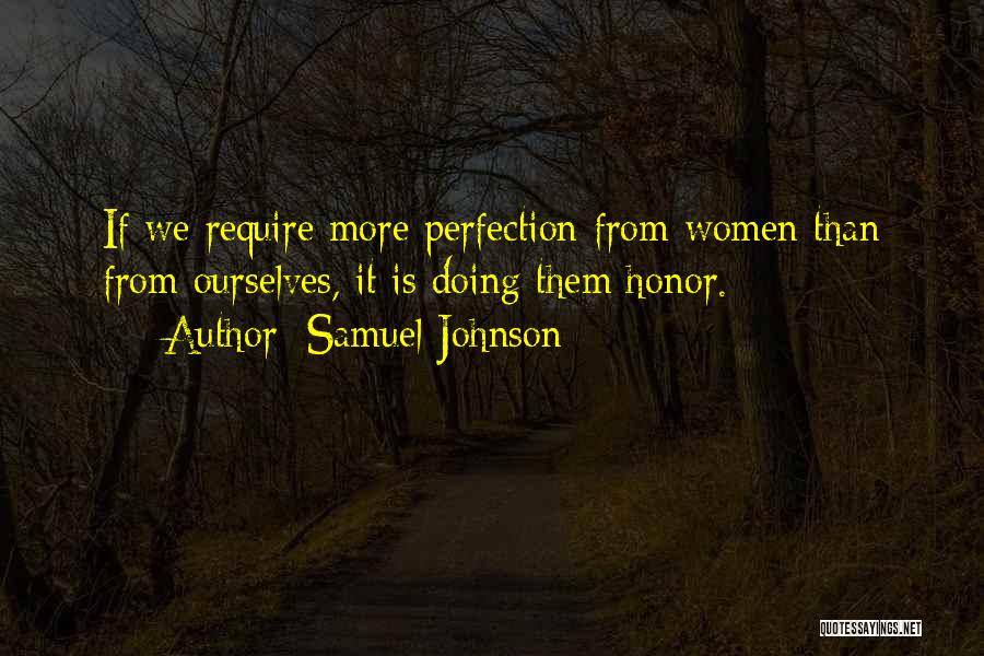 Samuel Johnson Quotes: If We Require More Perfection From Women Than From Ourselves, It Is Doing Them Honor.