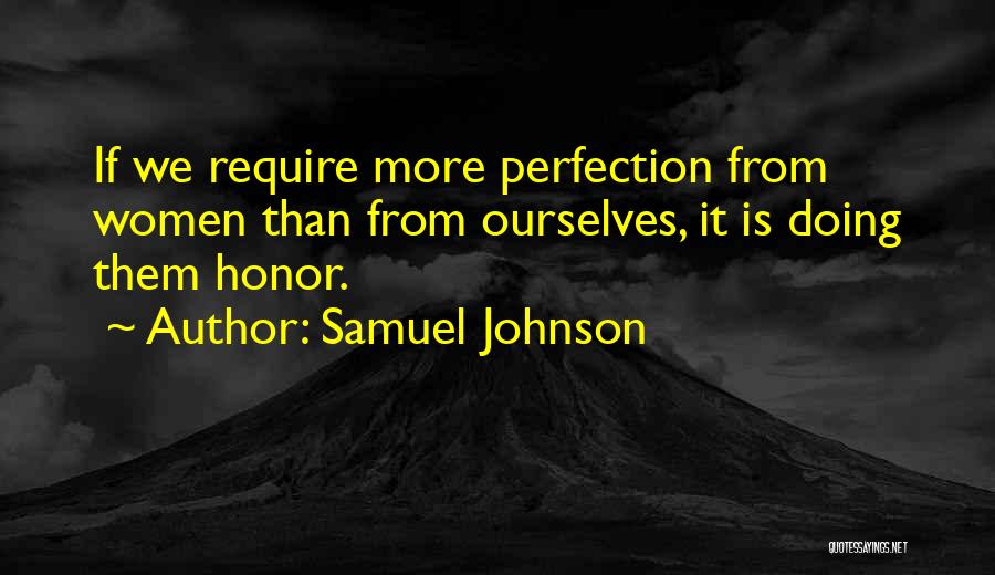 Samuel Johnson Quotes: If We Require More Perfection From Women Than From Ourselves, It Is Doing Them Honor.