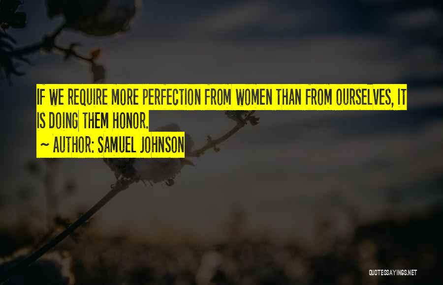 Samuel Johnson Quotes: If We Require More Perfection From Women Than From Ourselves, It Is Doing Them Honor.