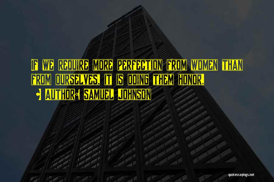 Samuel Johnson Quotes: If We Require More Perfection From Women Than From Ourselves, It Is Doing Them Honor.
