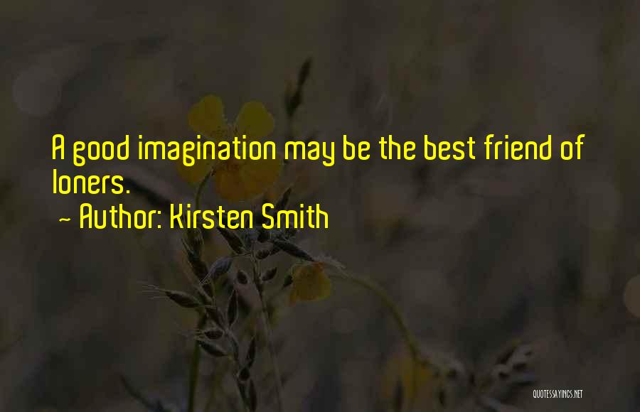 Kirsten Smith Quotes: A Good Imagination May Be The Best Friend Of Loners.