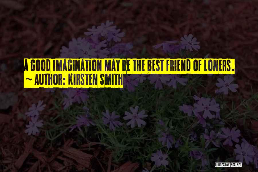 Kirsten Smith Quotes: A Good Imagination May Be The Best Friend Of Loners.