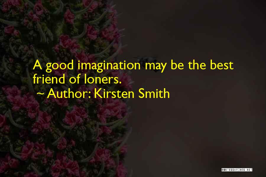 Kirsten Smith Quotes: A Good Imagination May Be The Best Friend Of Loners.