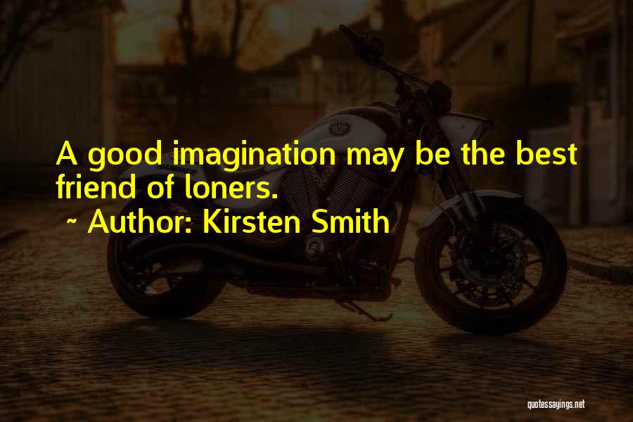 Kirsten Smith Quotes: A Good Imagination May Be The Best Friend Of Loners.