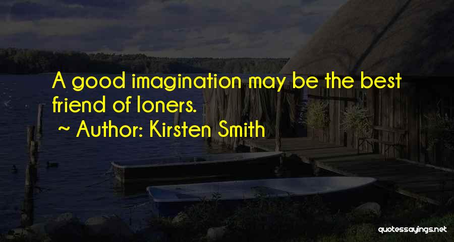 Kirsten Smith Quotes: A Good Imagination May Be The Best Friend Of Loners.