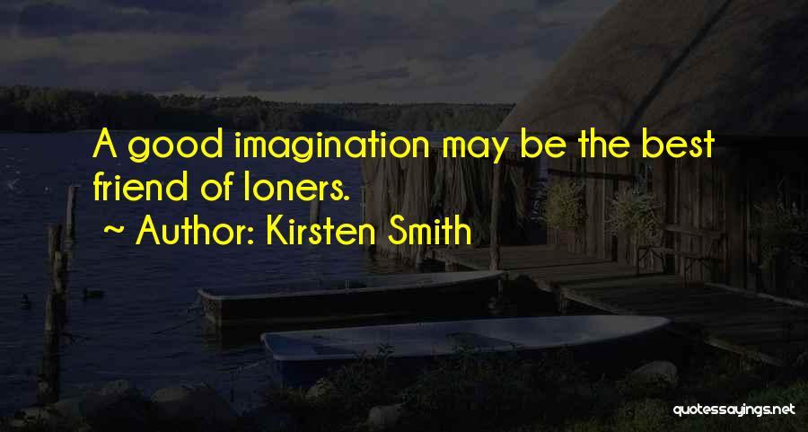 Kirsten Smith Quotes: A Good Imagination May Be The Best Friend Of Loners.