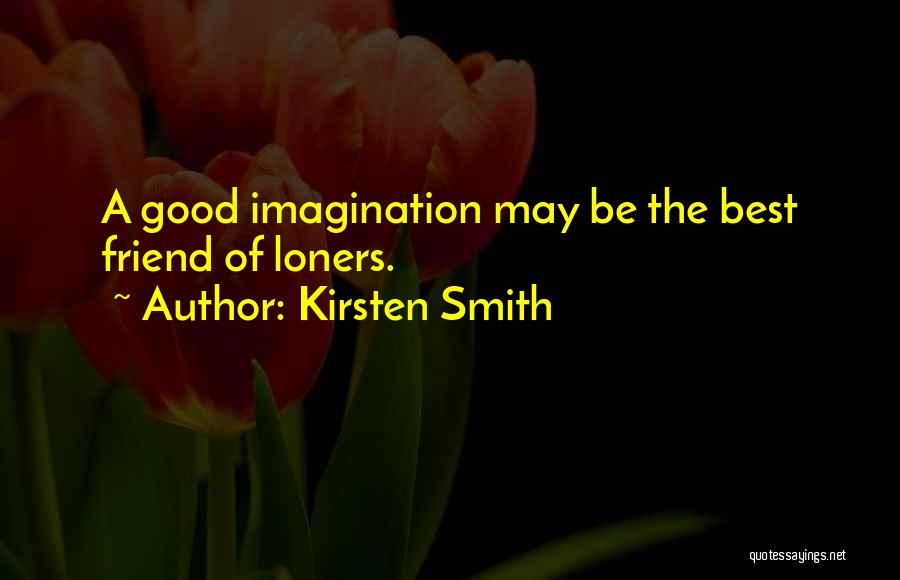 Kirsten Smith Quotes: A Good Imagination May Be The Best Friend Of Loners.