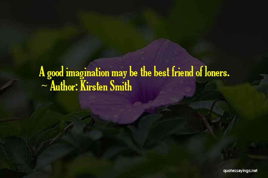 Kirsten Smith Quotes: A Good Imagination May Be The Best Friend Of Loners.