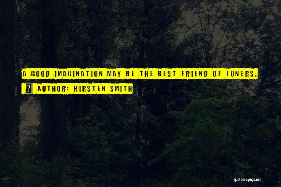 Kirsten Smith Quotes: A Good Imagination May Be The Best Friend Of Loners.