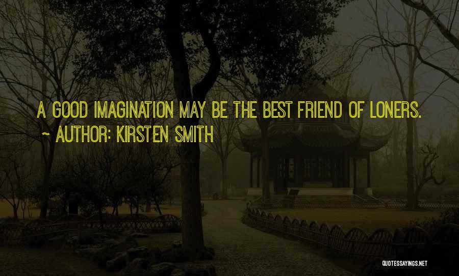 Kirsten Smith Quotes: A Good Imagination May Be The Best Friend Of Loners.