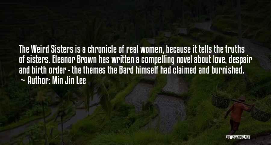 Min Jin Lee Quotes: The Weird Sisters Is A Chronicle Of Real Women, Because It Tells The Truths Of Sisters. Eleanor Brown Has Written