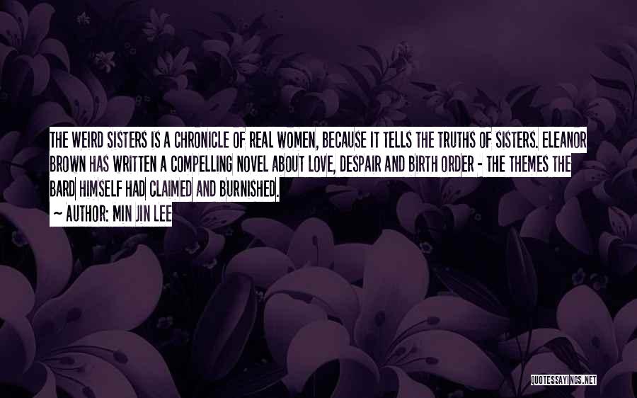 Min Jin Lee Quotes: The Weird Sisters Is A Chronicle Of Real Women, Because It Tells The Truths Of Sisters. Eleanor Brown Has Written