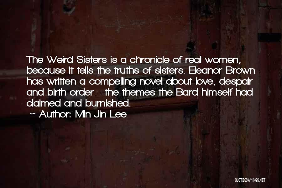 Min Jin Lee Quotes: The Weird Sisters Is A Chronicle Of Real Women, Because It Tells The Truths Of Sisters. Eleanor Brown Has Written