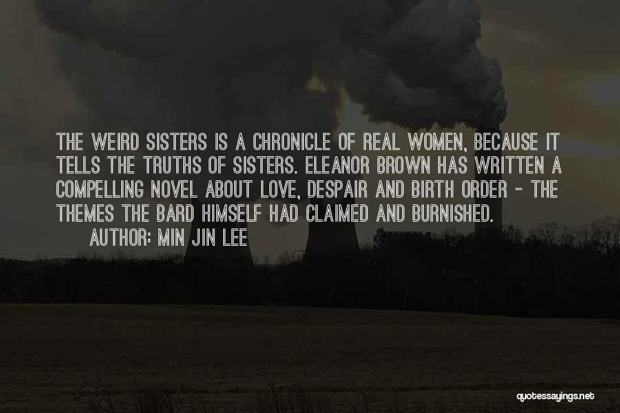 Min Jin Lee Quotes: The Weird Sisters Is A Chronicle Of Real Women, Because It Tells The Truths Of Sisters. Eleanor Brown Has Written