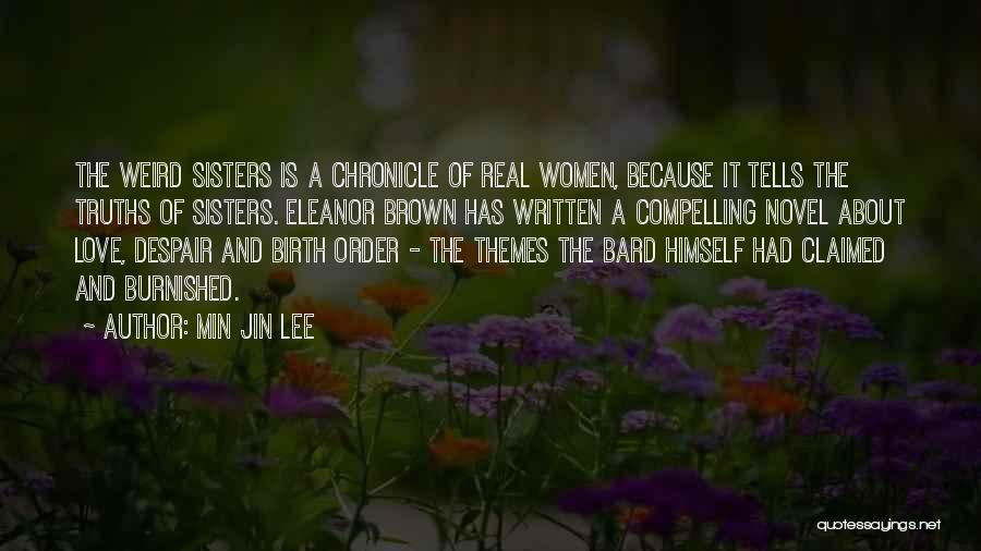 Min Jin Lee Quotes: The Weird Sisters Is A Chronicle Of Real Women, Because It Tells The Truths Of Sisters. Eleanor Brown Has Written