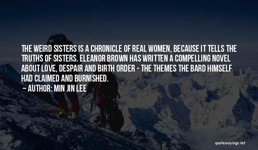 Min Jin Lee Quotes: The Weird Sisters Is A Chronicle Of Real Women, Because It Tells The Truths Of Sisters. Eleanor Brown Has Written