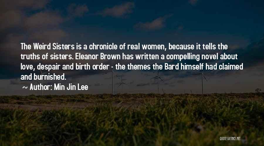 Min Jin Lee Quotes: The Weird Sisters Is A Chronicle Of Real Women, Because It Tells The Truths Of Sisters. Eleanor Brown Has Written