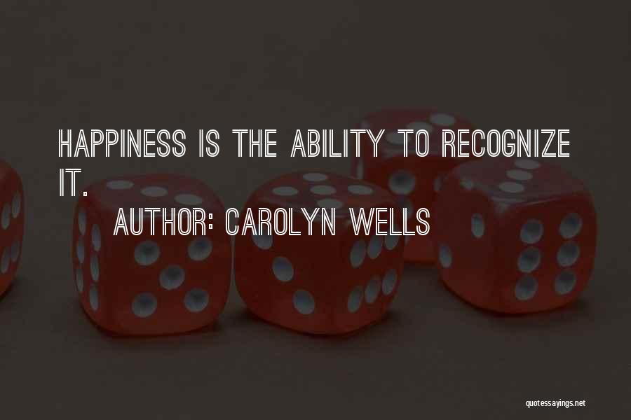 Carolyn Wells Quotes: Happiness Is The Ability To Recognize It.