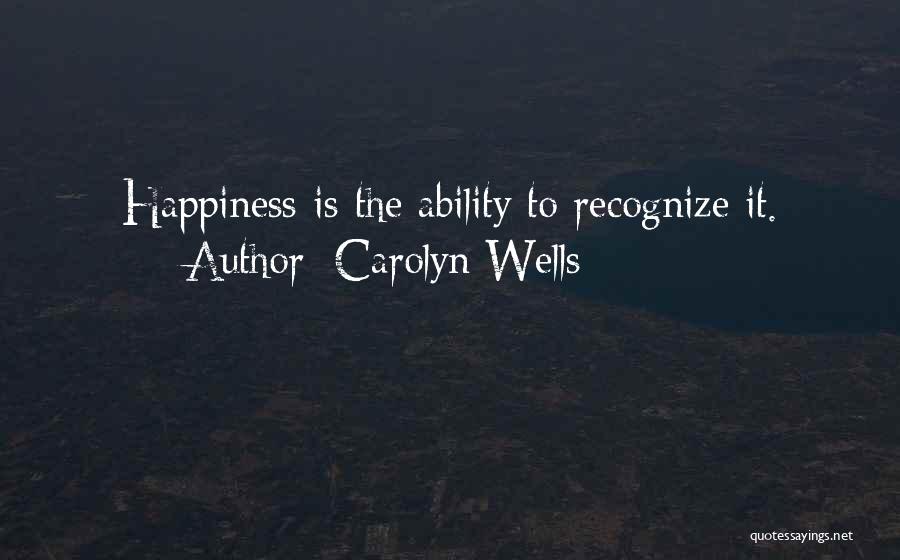 Carolyn Wells Quotes: Happiness Is The Ability To Recognize It.