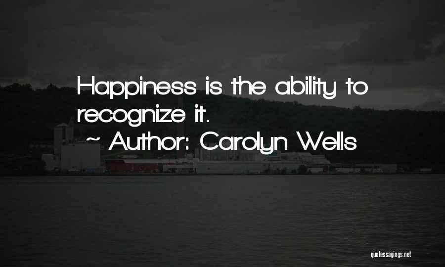 Carolyn Wells Quotes: Happiness Is The Ability To Recognize It.