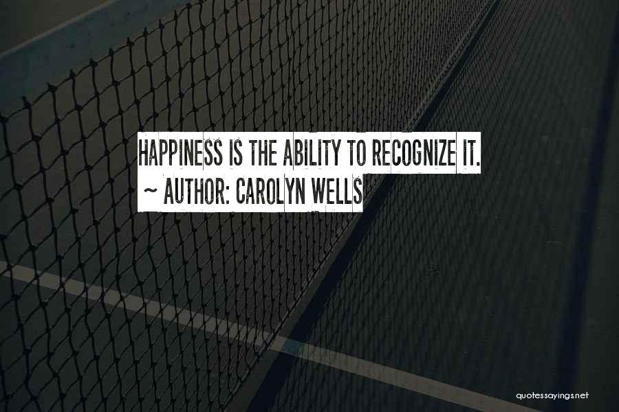 Carolyn Wells Quotes: Happiness Is The Ability To Recognize It.