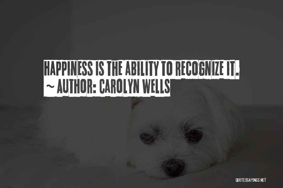 Carolyn Wells Quotes: Happiness Is The Ability To Recognize It.