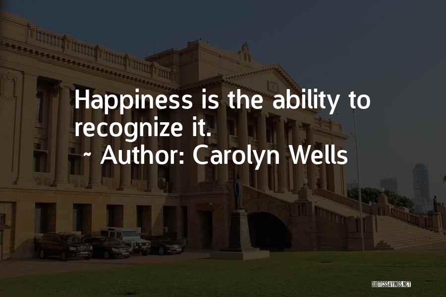 Carolyn Wells Quotes: Happiness Is The Ability To Recognize It.