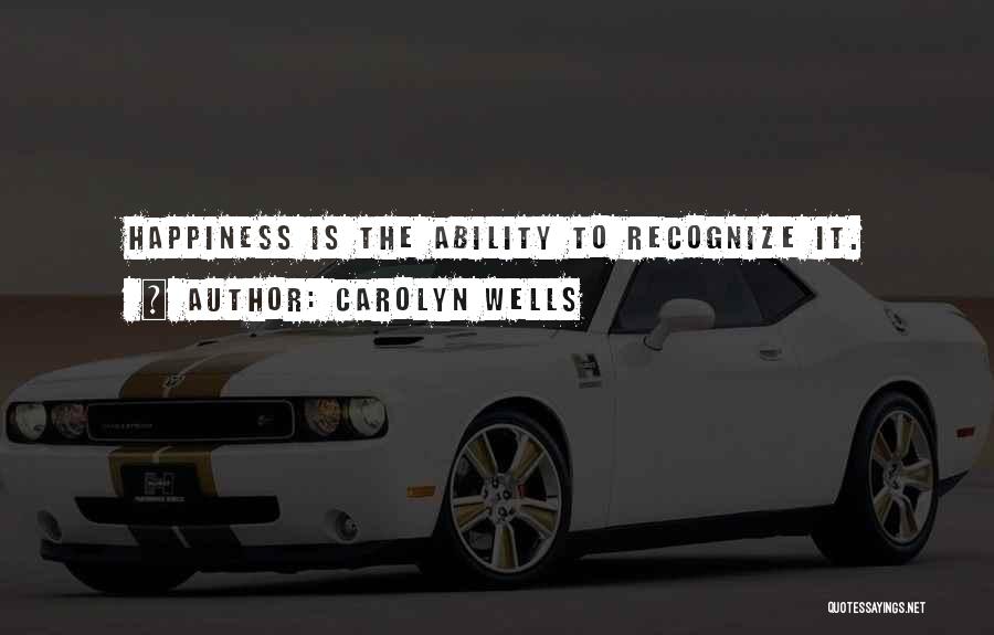 Carolyn Wells Quotes: Happiness Is The Ability To Recognize It.