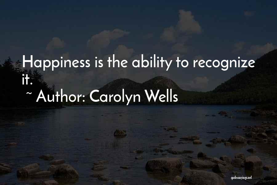 Carolyn Wells Quotes: Happiness Is The Ability To Recognize It.