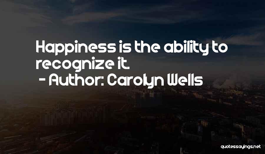 Carolyn Wells Quotes: Happiness Is The Ability To Recognize It.