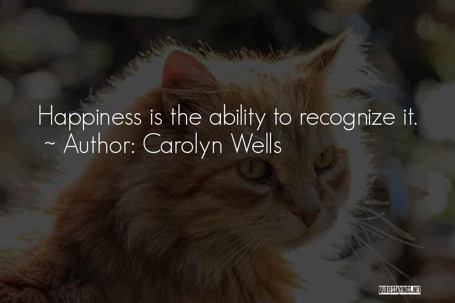 Carolyn Wells Quotes: Happiness Is The Ability To Recognize It.