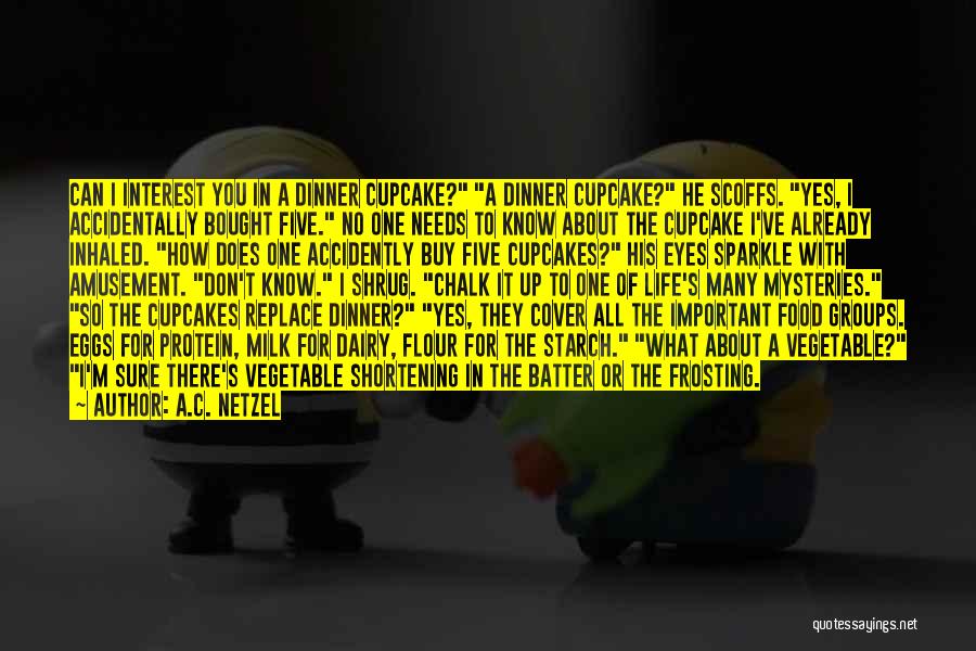 A.C. Netzel Quotes: Can I Interest You In A Dinner Cupcake? A Dinner Cupcake? He Scoffs. Yes, I Accidentally Bought Five. No One
