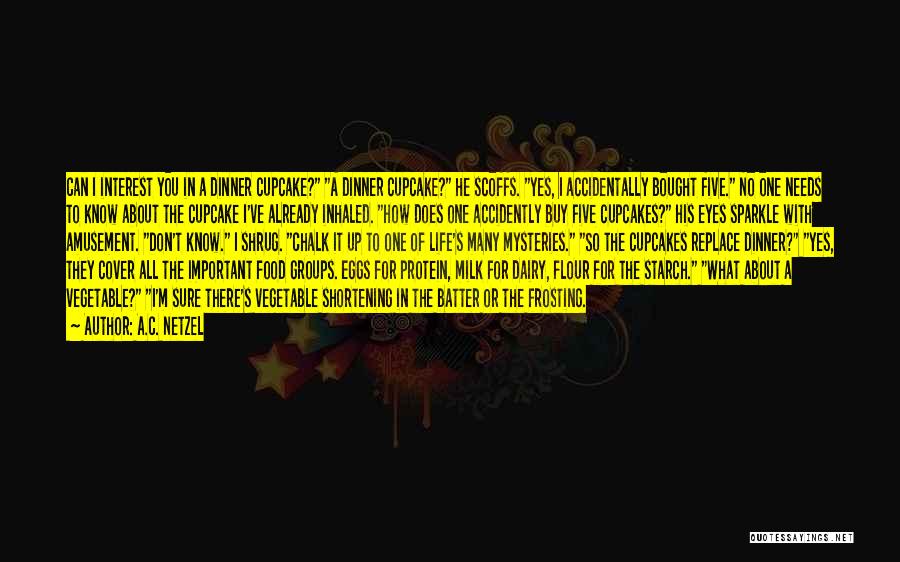 A.C. Netzel Quotes: Can I Interest You In A Dinner Cupcake? A Dinner Cupcake? He Scoffs. Yes, I Accidentally Bought Five. No One