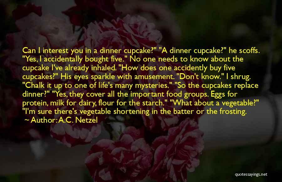 A.C. Netzel Quotes: Can I Interest You In A Dinner Cupcake? A Dinner Cupcake? He Scoffs. Yes, I Accidentally Bought Five. No One