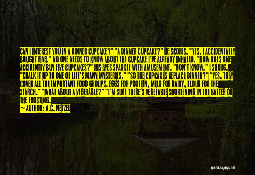 A.C. Netzel Quotes: Can I Interest You In A Dinner Cupcake? A Dinner Cupcake? He Scoffs. Yes, I Accidentally Bought Five. No One