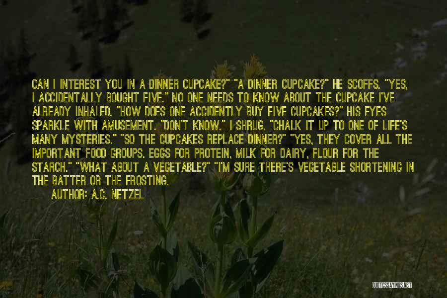 A.C. Netzel Quotes: Can I Interest You In A Dinner Cupcake? A Dinner Cupcake? He Scoffs. Yes, I Accidentally Bought Five. No One
