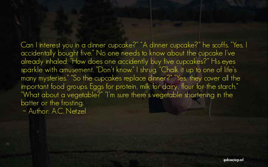 A.C. Netzel Quotes: Can I Interest You In A Dinner Cupcake? A Dinner Cupcake? He Scoffs. Yes, I Accidentally Bought Five. No One