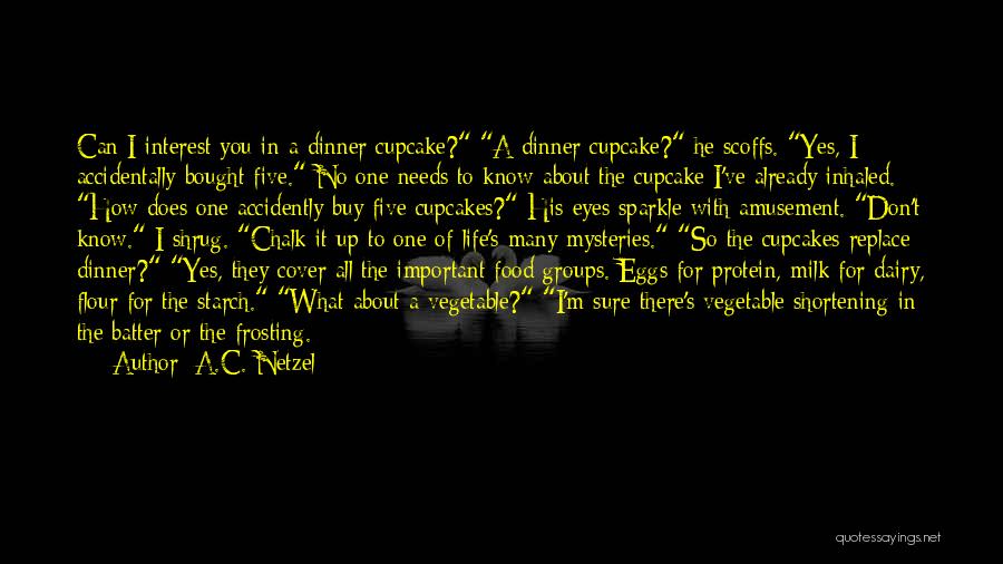 A.C. Netzel Quotes: Can I Interest You In A Dinner Cupcake? A Dinner Cupcake? He Scoffs. Yes, I Accidentally Bought Five. No One