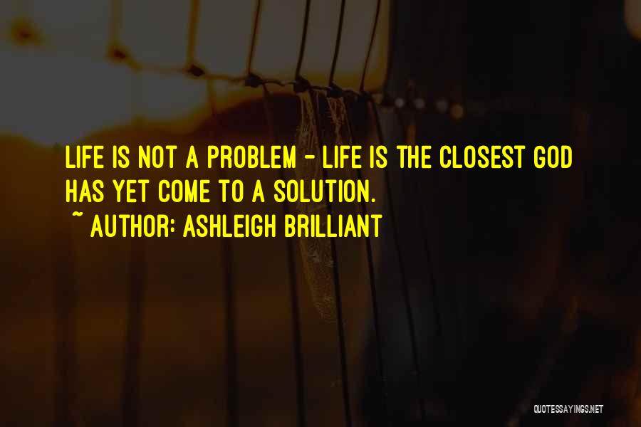 Ashleigh Brilliant Quotes: Life Is Not A Problem - Life Is The Closest God Has Yet Come To A Solution.