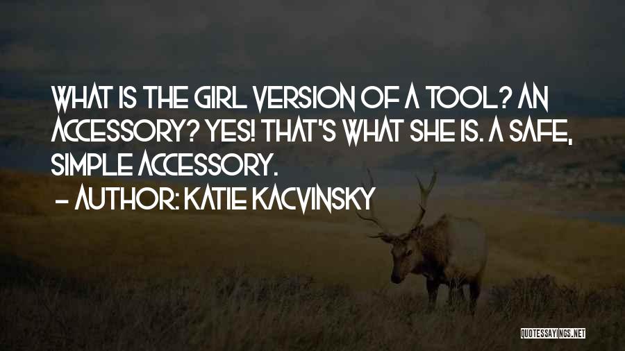 Katie Kacvinsky Quotes: What Is The Girl Version Of A Tool? An Accessory? Yes! That's What She Is. A Safe, Simple Accessory.