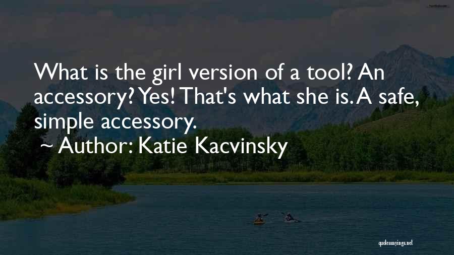 Katie Kacvinsky Quotes: What Is The Girl Version Of A Tool? An Accessory? Yes! That's What She Is. A Safe, Simple Accessory.