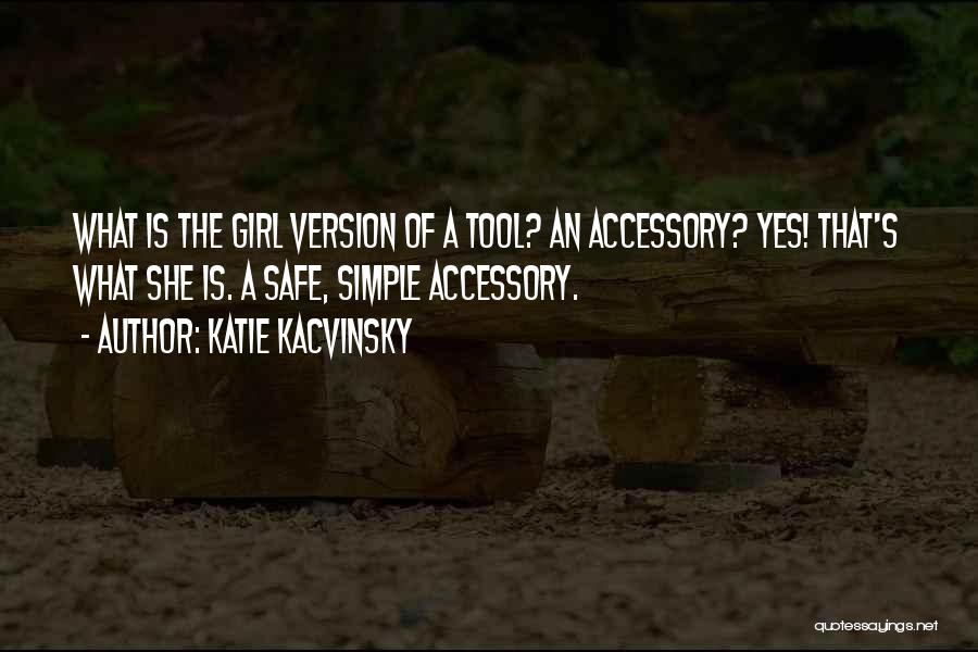 Katie Kacvinsky Quotes: What Is The Girl Version Of A Tool? An Accessory? Yes! That's What She Is. A Safe, Simple Accessory.