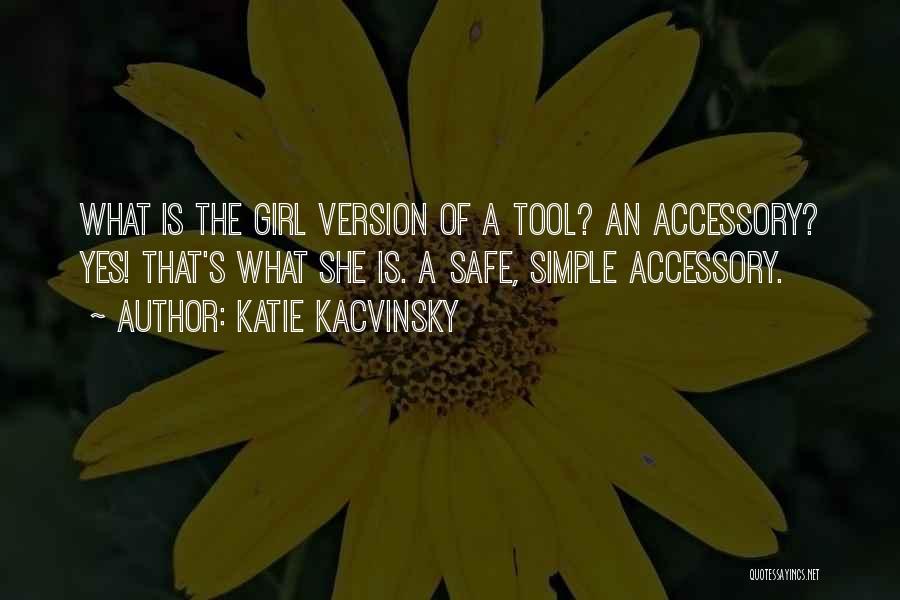 Katie Kacvinsky Quotes: What Is The Girl Version Of A Tool? An Accessory? Yes! That's What She Is. A Safe, Simple Accessory.