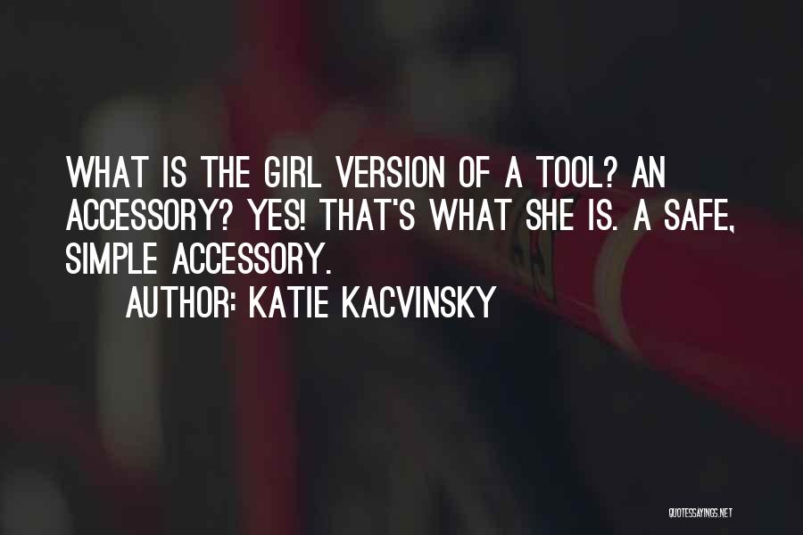 Katie Kacvinsky Quotes: What Is The Girl Version Of A Tool? An Accessory? Yes! That's What She Is. A Safe, Simple Accessory.