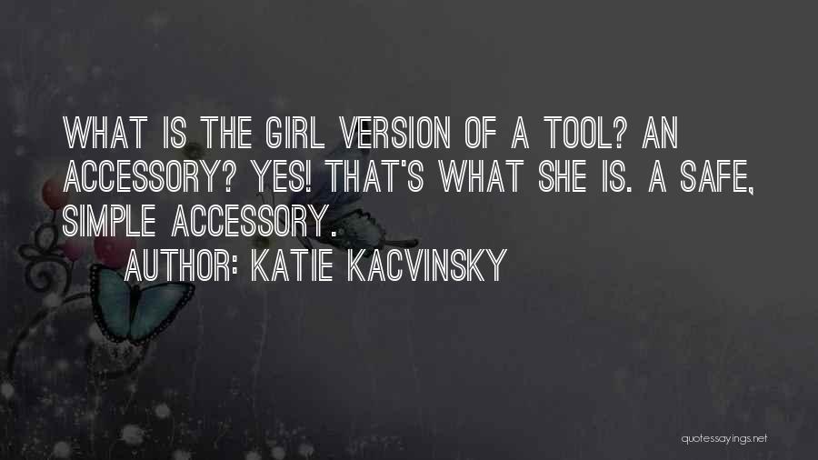 Katie Kacvinsky Quotes: What Is The Girl Version Of A Tool? An Accessory? Yes! That's What She Is. A Safe, Simple Accessory.