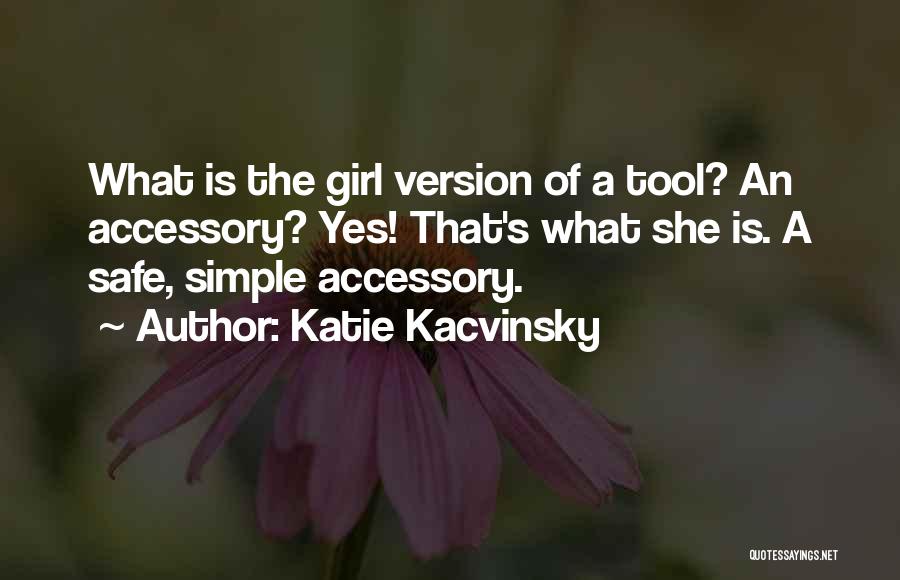 Katie Kacvinsky Quotes: What Is The Girl Version Of A Tool? An Accessory? Yes! That's What She Is. A Safe, Simple Accessory.