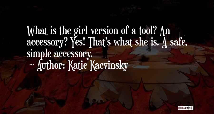 Katie Kacvinsky Quotes: What Is The Girl Version Of A Tool? An Accessory? Yes! That's What She Is. A Safe, Simple Accessory.