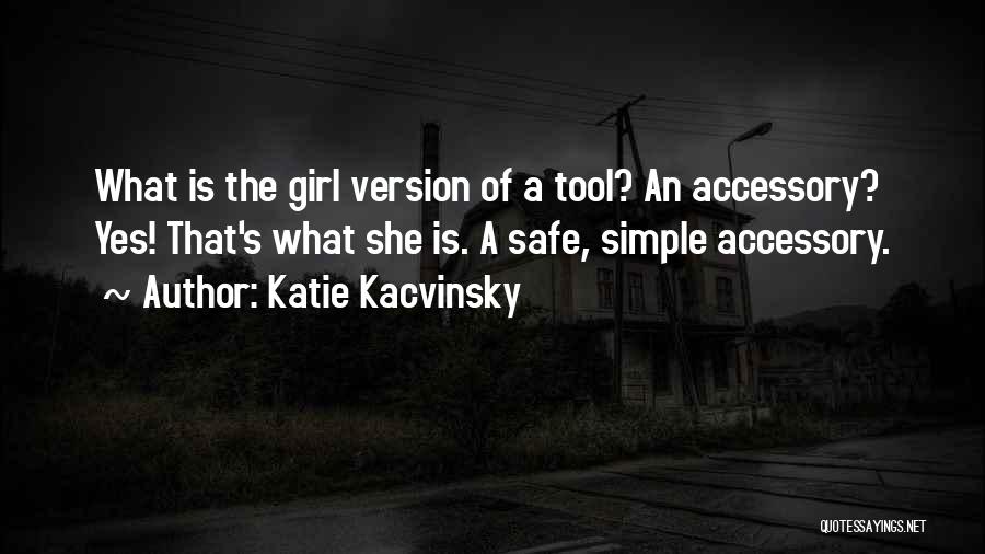 Katie Kacvinsky Quotes: What Is The Girl Version Of A Tool? An Accessory? Yes! That's What She Is. A Safe, Simple Accessory.