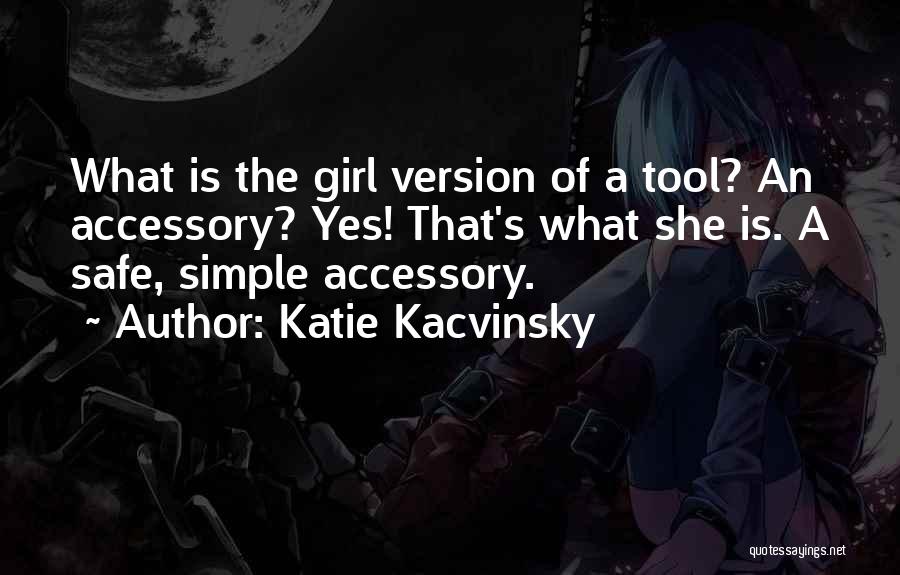 Katie Kacvinsky Quotes: What Is The Girl Version Of A Tool? An Accessory? Yes! That's What She Is. A Safe, Simple Accessory.