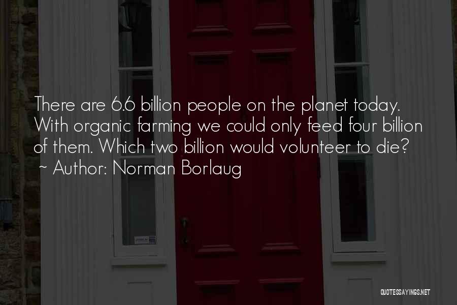 Norman Borlaug Quotes: There Are 6.6 Billion People On The Planet Today. With Organic Farming We Could Only Feed Four Billion Of Them.